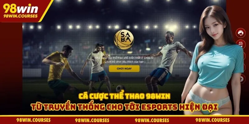 Cá cược thể thao 98WIN từ truyền thống cho tới esports hiện đại Cá cược thể thao 98WIN từ truyền thống cho tới esports hiện đại