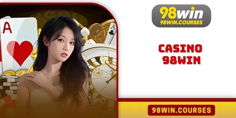 Casino 98win Trải Nghiệm Đỉnh Cao Sòng Bài Thật