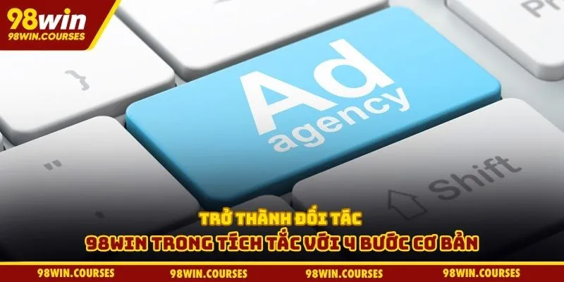 Trở thành đối tác 98win trong tích tắc với 4 bước cơ bản