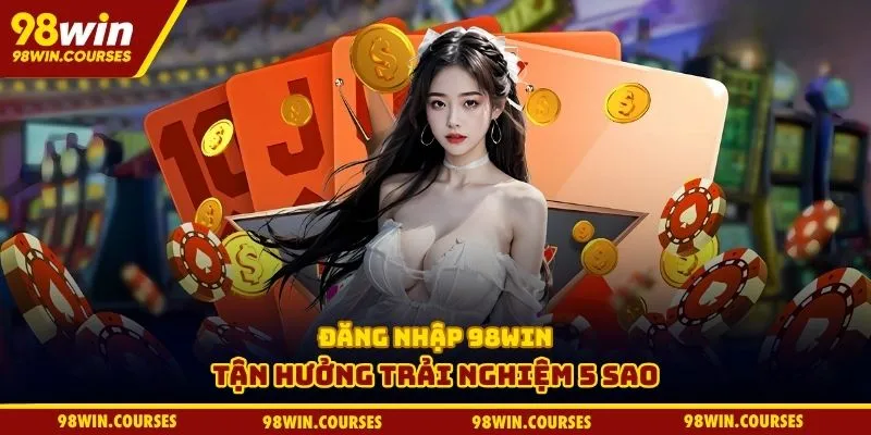 Đăng nhập 98win tận hưởng trải nghiệm 5 sao