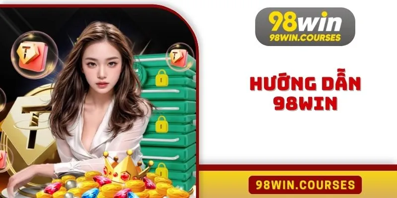 Hướng Dẫn 98win Trải Nghiệm Đơn Giản, Nhận Thưởng Cao