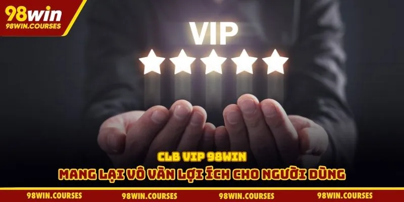 CLB VIP 98win mang lại vô vàn lợi ích cho người dùng